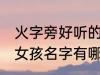 火字旁好听的女孩名字 火字旁好听的女孩名字有哪些
