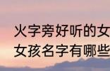 火字旁好听的女孩名字 火字旁好听的女孩名字有哪些