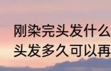 刚染完头发什么时候可以再染 刚染完头发多久可以再染