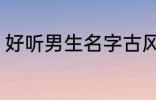 好听男生名字古风 好听男生名字推荐