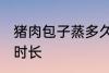 猪肉包子蒸多久才会熟 猪肉包子蒸熟时长