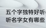 五个字独特好听名字女 五个字独特好听名字女有哪些