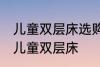 儿童双层床选购技巧有哪些 如何选购儿童双层床