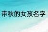 带秋的女孩名字 带秋的女孩名字介绍