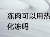 冻肉可以用热水化冻吗 冻肉能用热水化冻吗