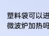 塑料袋可以进微波炉加热 塑料袋能进微波炉加热吗