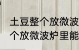 土豆整个放微波炉里可以烤吗 土豆整个放微波炉里能烤吗