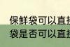 保鲜袋可以直接放微波炉加热吗 保鲜袋是否可以直接放微波炉加热