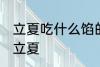 立夏吃什么馅的饺子 吃什么馅的饺子立夏