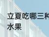 立夏吃哪三种水果好 立夏适宜吃哪些水果