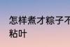怎样煮才粽子不粘叶 如何煮才粽子不粘叶