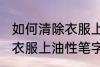 如何清除衣服上油性笔字迹 怎样清除衣服上油性笔字迹