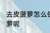 去皮菠萝怎么保存 如何保存去皮的菠萝呢