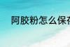 阿胶粉怎么保存 阿胶粉如何保存