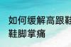 如何缓解高跟鞋脚掌痛 怎样缓解高跟鞋脚掌痛