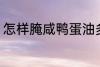 怎样腌咸鸭蛋油多 如何腌咸鸭蛋油多
