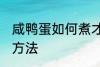 咸鸭蛋如何煮才会出油 咸鸭蛋出油的方法