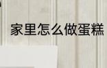 家里怎么做蛋糕 在家里如何做蛋糕