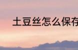 土豆丝怎么保存 如何保存土豆丝