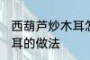 西葫芦炒木耳怎么做好吃 西葫芦炒木耳的做法