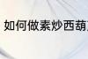 如何做素炒西葫芦 怎样做素炒西葫芦