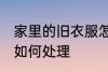 家里的旧衣服怎么处理 家里的旧衣服如何处理