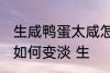 生咸鸭蛋太咸怎么变淡 生咸鸭蛋太咸如何变淡 生