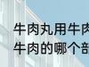 牛肉丸用牛肉的什么部分做 牛肉丸用牛肉的哪个部分做