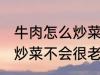 牛肉怎么炒菜不会很老啊 牛肉怎如何炒菜不会很老
