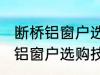 断桥铝窗户选购技巧有哪些 关于断桥铝窗户选购技巧