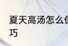 夏天高汤怎么保存 夏天保存高汤的技巧
