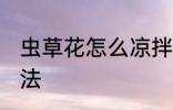 虫草花怎么凉拌好吃 凉拌虫草花的做法