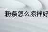 粉条怎么凉拌好吃 如何做凉拌粉条