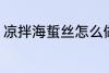 凉拌海蜇丝怎么做 如何做凉拌海蜇丝