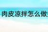 肉皮凉拌怎么做好吃 如何做凉拌肉皮