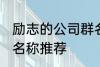 励志的公司群名称大全 励志的公司群名称推荐