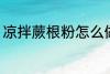 凉拌蕨根粉怎么做 如何做凉拌蕨根粉