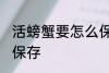活螃蟹要怎么保存多久 活螃蟹要如何保存