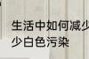 生活中如何减少白色污染 怎么才能减少白色污染