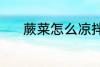 蕨菜怎么凉拌 凉拌蕨菜的做法
