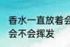 香水一直放着会挥发吗 香水一直放着会不会挥发