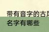 带有音字的古风名字 带有音字的古风名字有哪些
