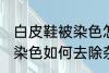 白皮鞋被染色怎样去除杂色 白皮鞋被染色如何去除杂色