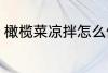 橄榄菜凉拌怎么做 凉拌橄榄菜怎么做