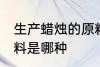 生产蜡烛的原料是什么 生产蜡烛的原料是哪种