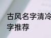 古风名字清冷孤傲 清冷孤傲的古风名字推荐