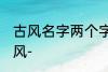 古风名字两个字唯美 清冷女子名字古风-