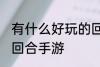 有什么好玩的回合手游 有哪些好玩的回合手游