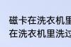 磁卡在洗衣机里洗过了还能用吗 磁卡在洗衣机里洗过了还能不能用
