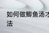 如何做鲫鱼汤才好喝 做鲫鱼汤好喝方法